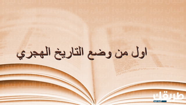 من هو اول من وضع التاريخ الهجري 1 من هو اول من وضع التاريخ الهجري